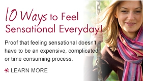 10 Ways to Feel Sensational everyday! Proof that feeling sensational doesn't have to be an expensive, complicated or time consuming process. Learn more.