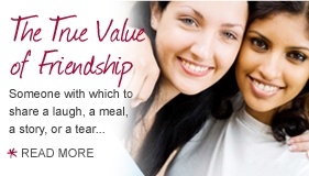 The True Value of Friendship. Someone with which to share a laugh, a meal, a story, or a tear. Read more.